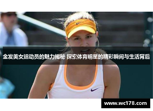 金发美女运动员的魅力揭秘 探索体育明星的精彩瞬间与生活背后