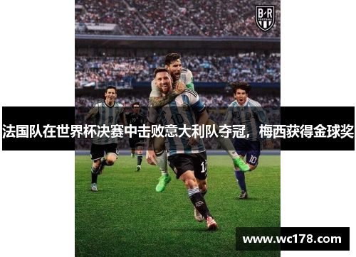 法国队在世界杯决赛中击败意大利队夺冠，梅西获得金球奖