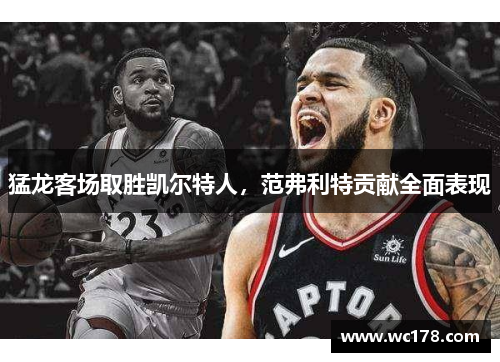 猛龙客场取胜凯尔特人，范弗利特贡献全面表现